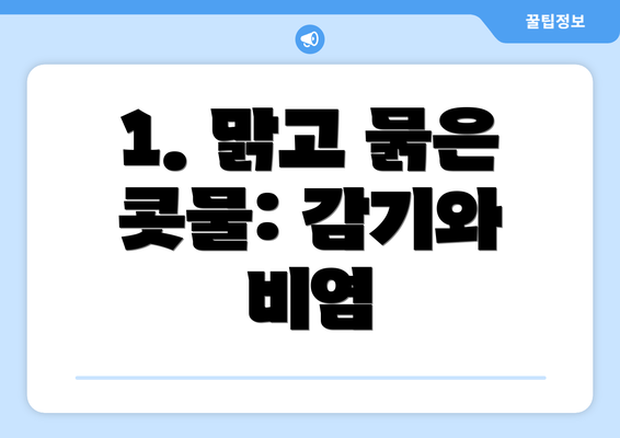1. 맑고 묽은 콧물: 감기와 비염
