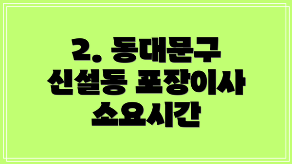 2. 동대문구 신설동 포장이사 소요시간