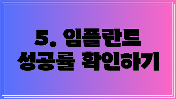 5. 임플란트 성공률 확인하기