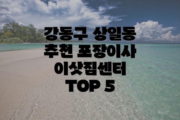 강동구 상일동 추천 포장이사 이삿짐센터 TOP 5