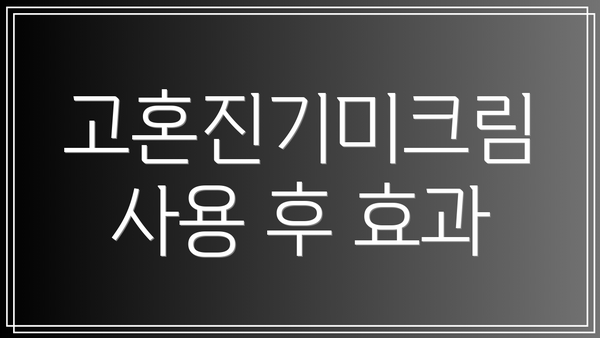 고혼진기미크림 사용 후 효과