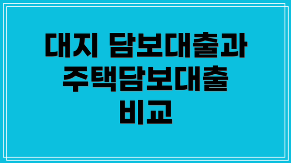 대지 담보대출과 주택담보대출 비교