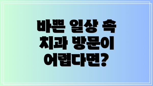 바쁜 일상 속 치과 방문이 어렵다면?