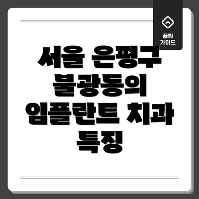 서울 은평구 불광동의 임플란트 치과 특징