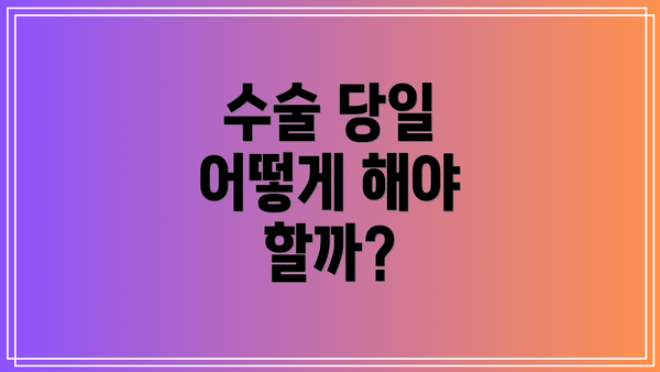 수술 당일 어떻게 해야 할까?