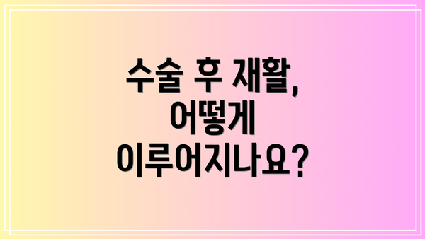 수술 후 재활, 어떻게 이루어지나요?