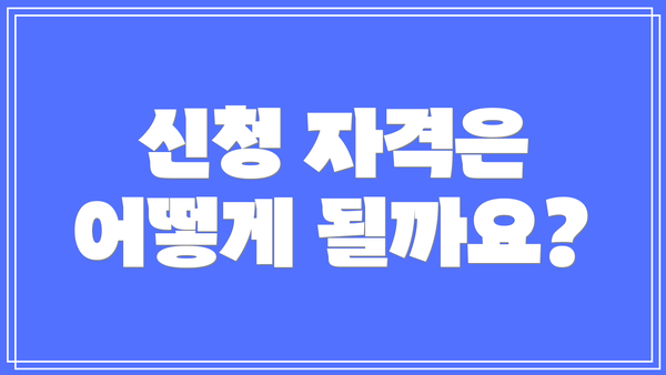 신청 자격은 어떻게 될까요?