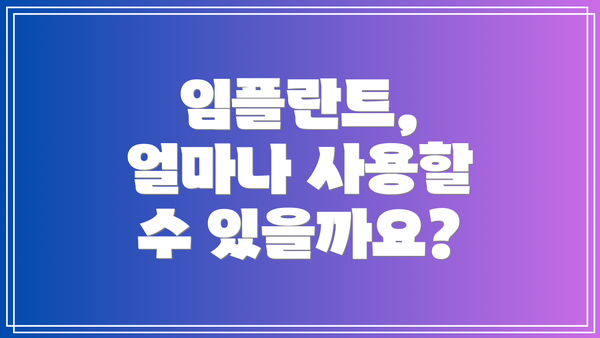 임플란트, 얼마나 사용할 수 있을까요?