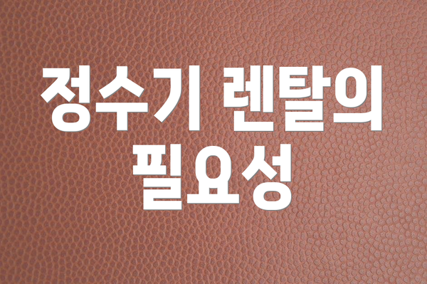 정수기 렌탈의 필요성