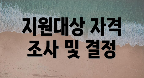 지원대상 자격 조사 및 결정