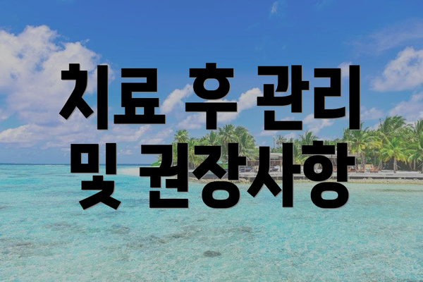 치료 후 관리 및 권장사항