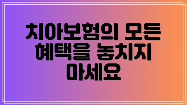 치아보험의 모든 혜택을 놓치지 마세요