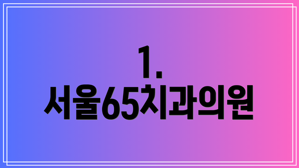 1. 서울65치과의원