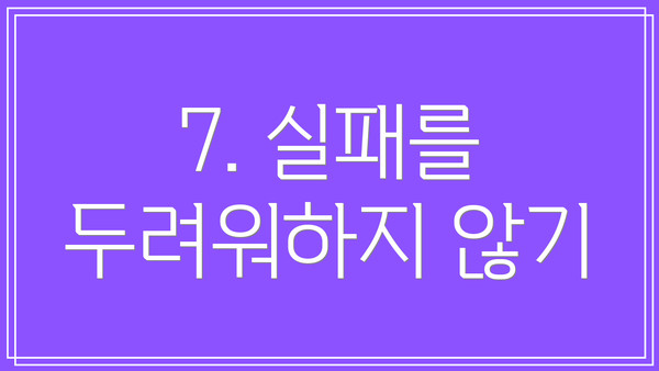 7. 실패를 두려워하지 않기