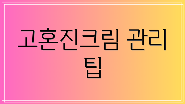 고혼진크림 관리 팁