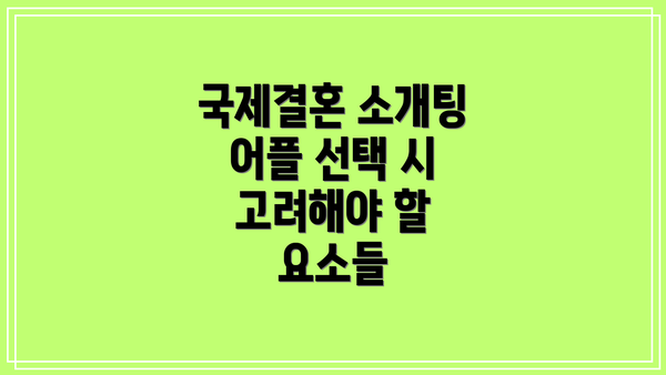 국제결혼 소개팅 어플 선택 시 고려해야 할 요소들