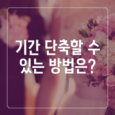 기간 단축할 수 있는 방법은?