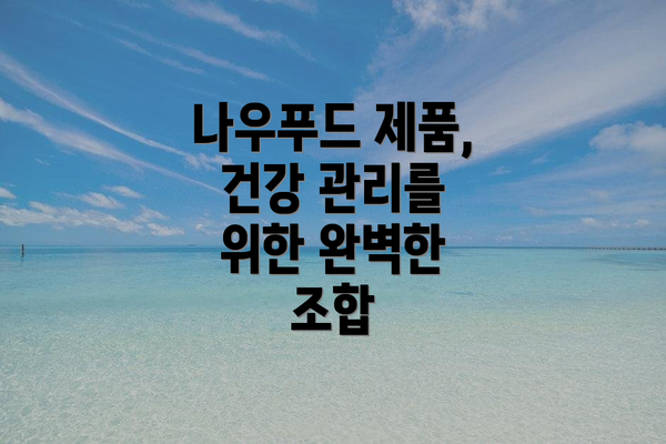 나우푸드 제품, 건강 관리를 위한 완벽한 조합