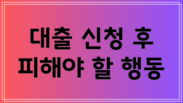 대출 신청 후 피해야 할 행동