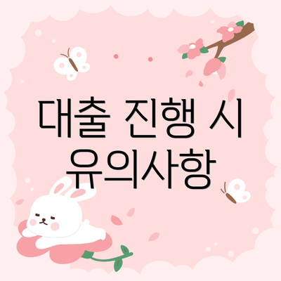 대출 진행 시 유의사항