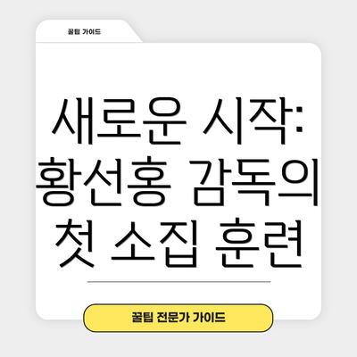 새로운 시작: 황선홍 감독의 첫 소집 훈련