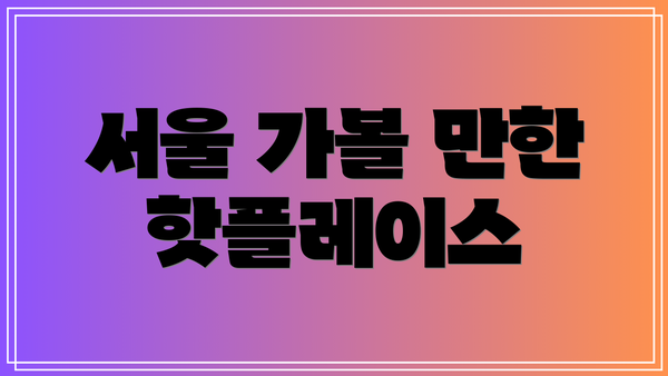 서울 가볼 만한 핫플레이스