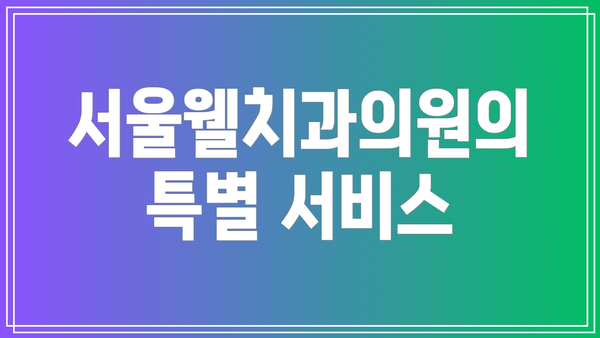 서울웰치과의원의 특별 서비스
