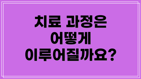 치료 과정은 어떻게 이루어질까요?